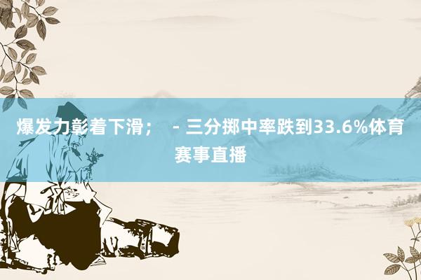 爆发力彰着下滑；  - 三分掷中率跌到33.6%体育赛事直播