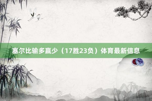 塞尔比输多赢少（17胜23负）体育最新信息