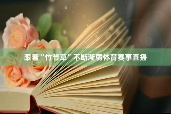 跟着“竹节草”不断渐弱体育赛事直播