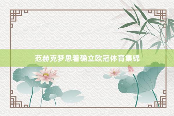 范赫克梦思着确立欧冠体育集锦