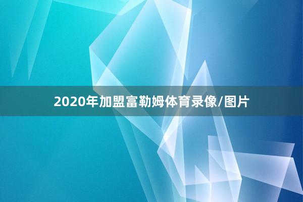 2020年加盟富勒姆体育录像/图片