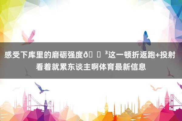 感受下库里的磨砺强度😳这一顿折返跑+投射 看着就累东谈主啊体育最新信息