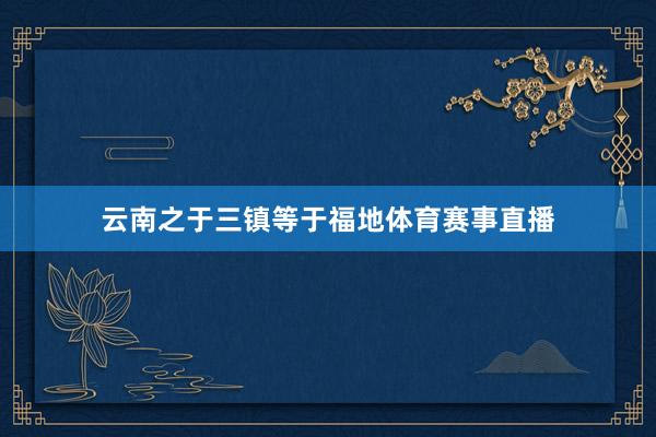 云南之于三镇等于福地体育赛事直播