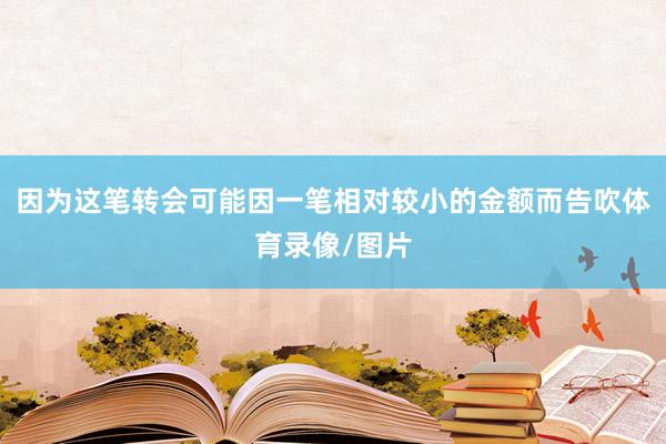 因为这笔转会可能因一笔相对较小的金额而告吹体育录像/图片