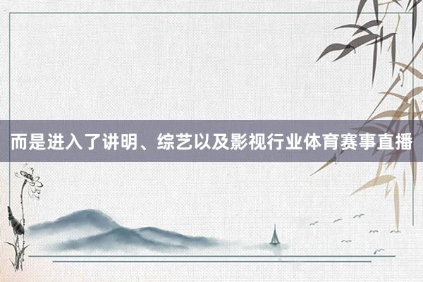 而是进入了讲明、综艺以及影视行业体育赛事直播