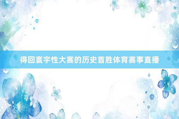 得回寰宇性大赛的历史首胜体育赛事直播