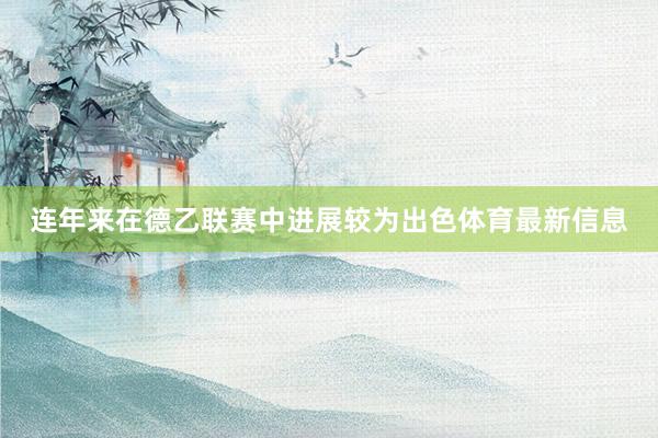 连年来在德乙联赛中进展较为出色体育最新信息