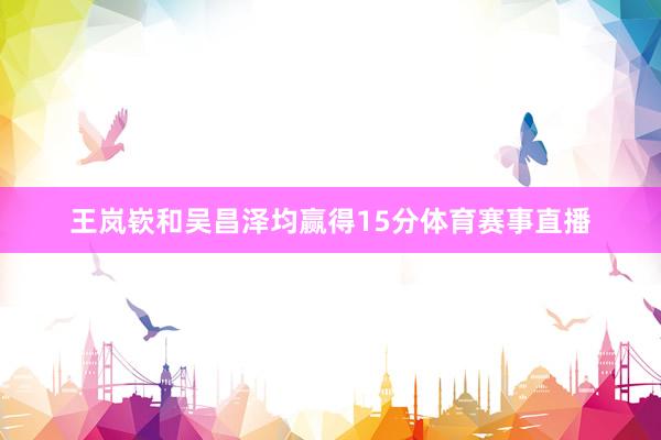 王岚嵚和吴昌泽均赢得15分体育赛事直播