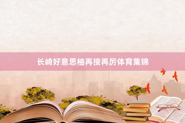 长崎好意思柚再接再厉体育集锦