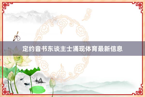 定约音书东谈主士涌现体育最新信息