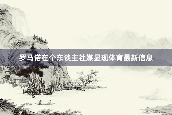 罗马诺在个东谈主社媒显现体育最新信息