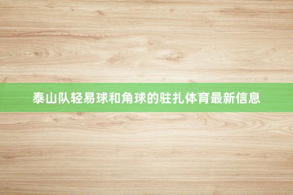 泰山队轻易球和角球的驻扎体育最新信息
