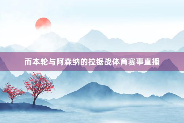 而本轮与阿森纳的拉锯战体育赛事直播