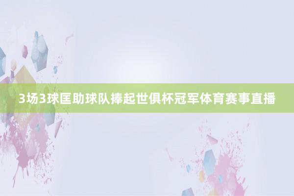 3场3球匡助球队捧起世俱杯冠军体育赛事直播