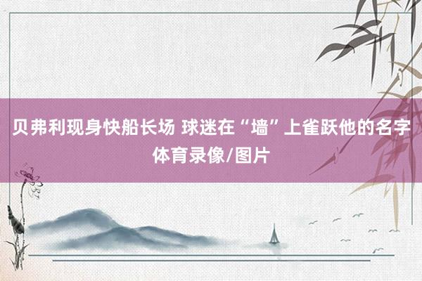 贝弗利现身快船长场 球迷在“墙”上雀跃他的名字体育录像/图片