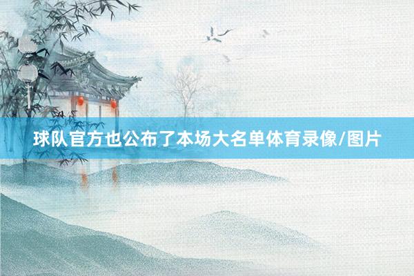 球队官方也公布了本场大名单体育录像/图片