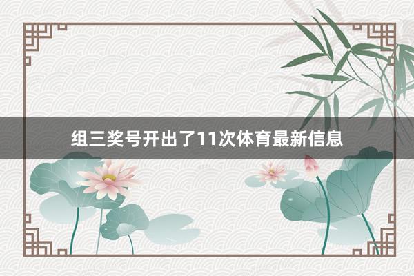 组三奖号开出了11次体育最新信息