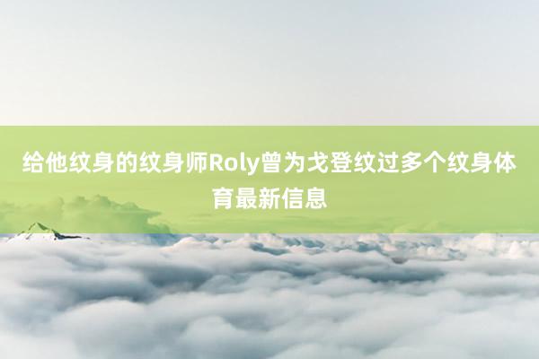 给他纹身的纹身师Roly曾为戈登纹过多个纹身体育最新信息
