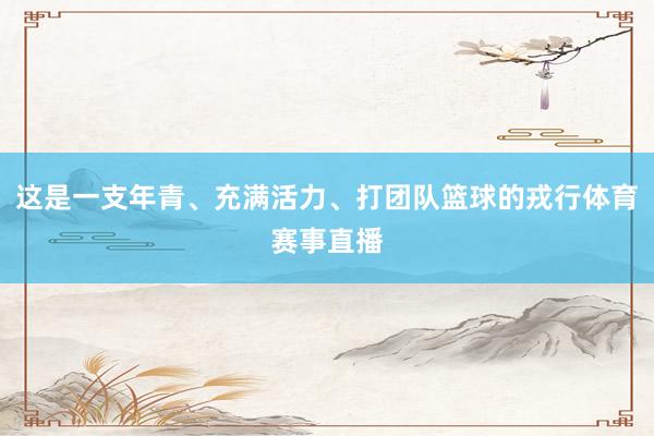 这是一支年青、充满活力、打团队篮球的戎行体育赛事直播