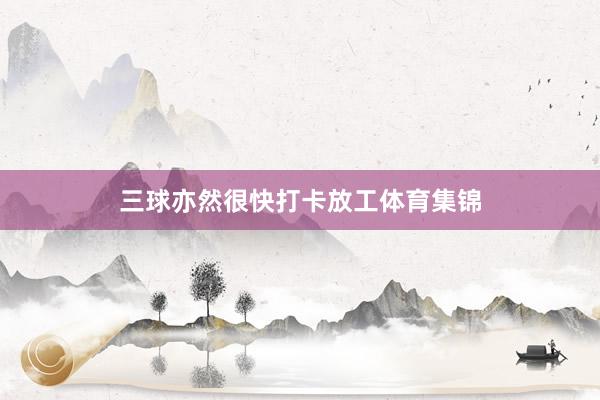 三球亦然很快打卡放工体育集锦
