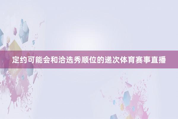 定约可能会和洽选秀顺位的递次体育赛事直播