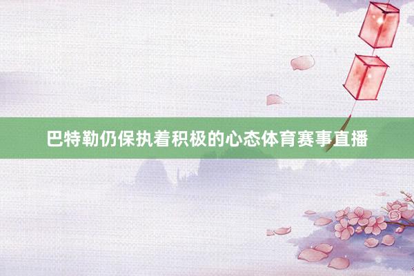 巴特勒仍保执着积极的心态体育赛事直播