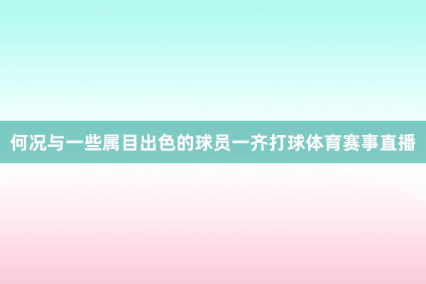 何况与一些属目出色的球员一齐打球体育赛事直播