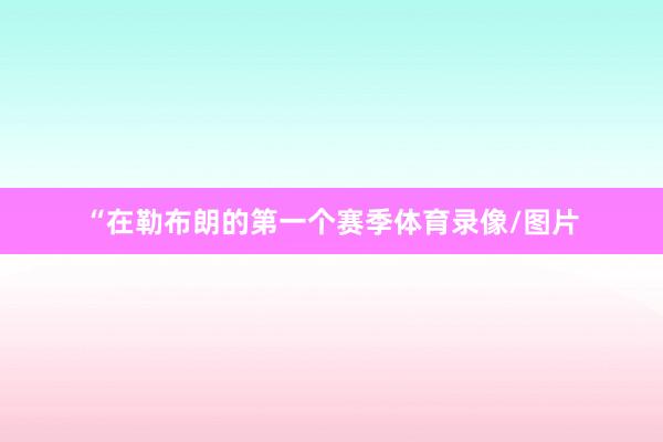 “在勒布朗的第一个赛季体育录像/图片