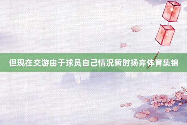 但现在交游由于球员自己情况暂时扬弃体育集锦