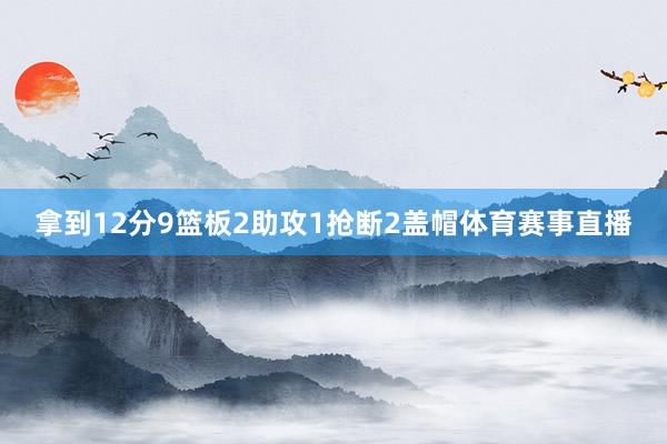 拿到12分9篮板2助攻1抢断2盖帽体育赛事直播