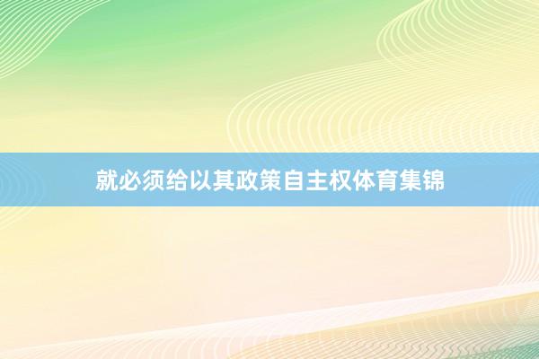 就必须给以其政策自主权体育集锦