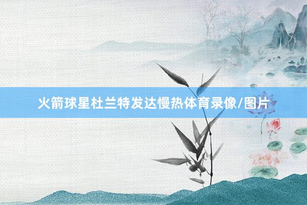 火箭球星杜兰特发达慢热体育录像/图片