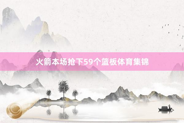火箭本场抢下59个篮板体育集锦