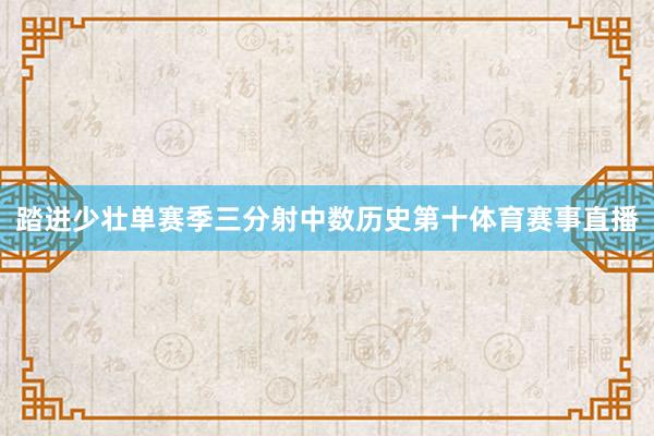 踏进少壮单赛季三分射中数历史第十体育赛事直播