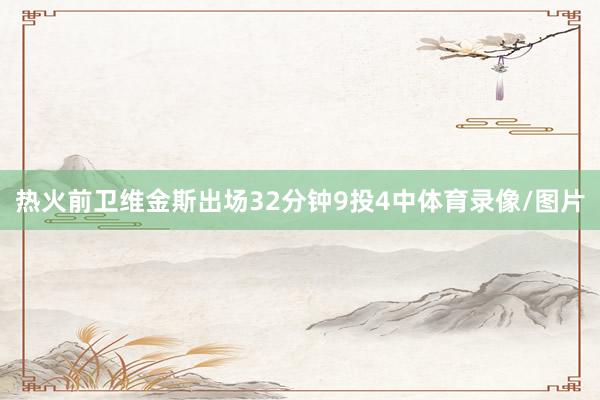 热火前卫维金斯出场32分钟9投4中体育录像/图片
