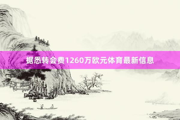据悉转会费1260万欧元体育最新信息