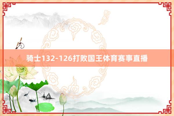 骑士132-126打败国王体育赛事直播