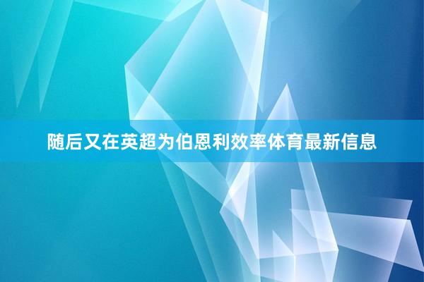 随后又在英超为伯恩利效率体育最新信息