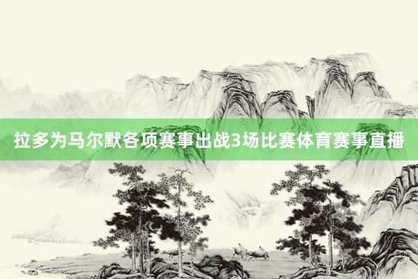 拉多为马尔默各项赛事出战3场比赛体育赛事直播