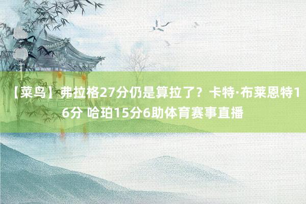 【菜鸟】弗拉格27分仍是算拉了？卡特·布莱恩特16分 哈珀15分6助体育赛事直播