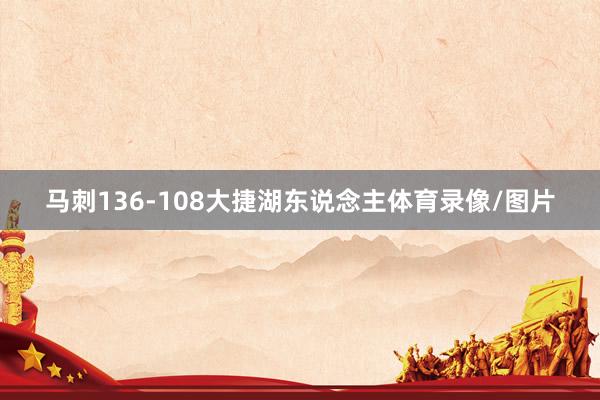 马刺136-108大捷湖东说念主体育录像/图片