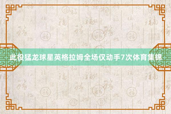 此役猛龙球星英格拉姆全场仅动手7次体育集锦