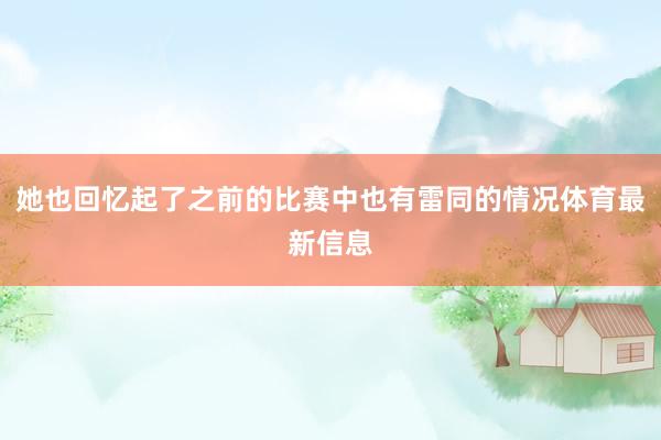 她也回忆起了之前的比赛中也有雷同的情况体育最新信息