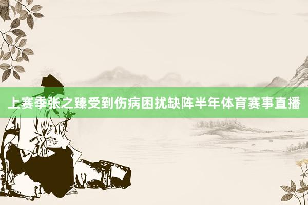 上赛季张之臻受到伤病困扰缺阵半年体育赛事直播