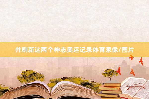 并刷新这两个神志奥运记录体育录像/图片
