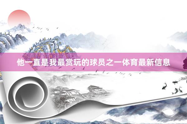 他一直是我最赏玩的球员之一体育最新信息