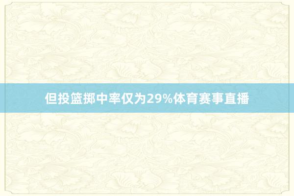 但投篮掷中率仅为29%体育赛事直播