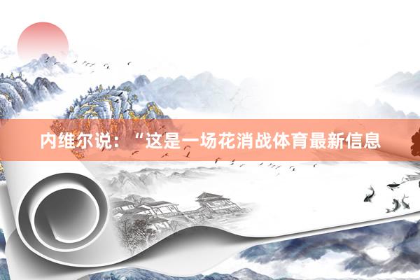 内维尔说：“这是一场花消战体育最新信息