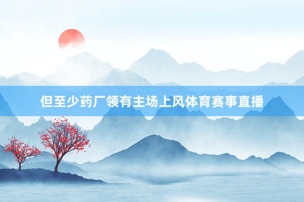 但至少药厂领有主场上风体育赛事直播