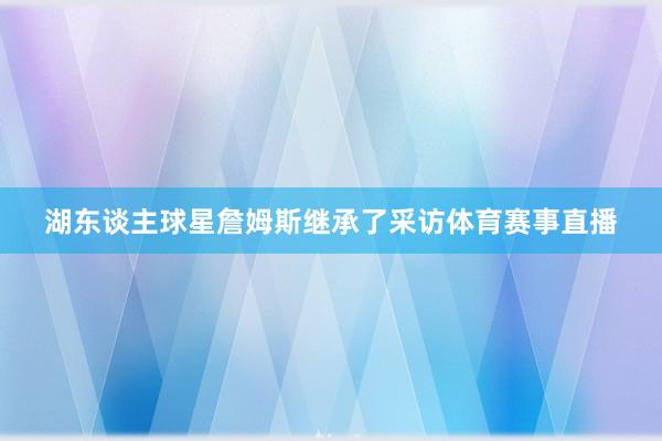 湖东谈主球星詹姆斯继承了采访体育赛事直播